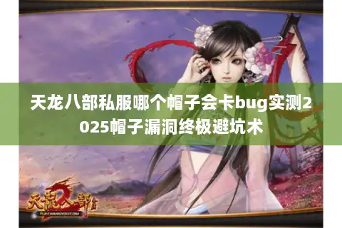 天龙八部私服哪个帽子会卡bug实测2025帽子漏洞终极避坑术