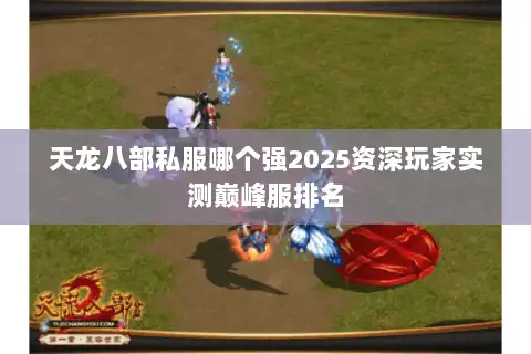 天龙八部私服哪个强2025资深玩家实测巅峰服排名