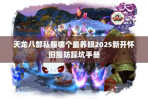 天龙八部私服哪个最养眼2025新开怀旧服防踩坑手册