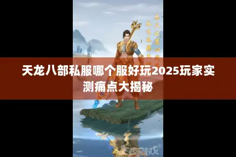 天龙八部私服哪个服好玩2025玩家实测痛点大揭秘