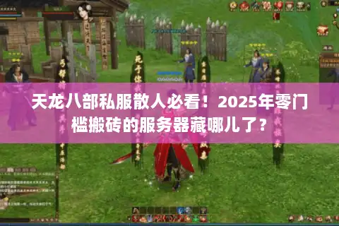 天龙八部私服散人必看！2025年零门槛搬砖的服务器藏哪儿了？