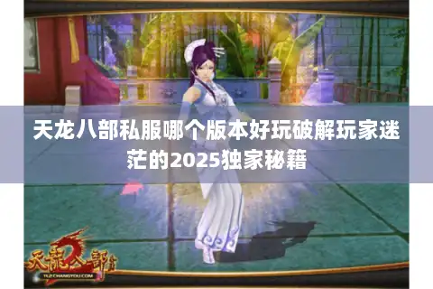 天龙八部私服哪个版本好玩破解玩家迷茫的2025独家秘籍