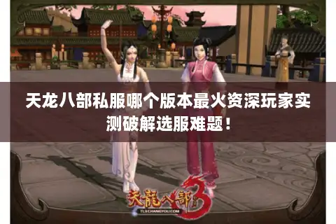 天龙八部私服哪个版本最火资深玩家实测破解选服难题! 天龙八部私服哪个版本最火资深玩家实测破解选服难题!