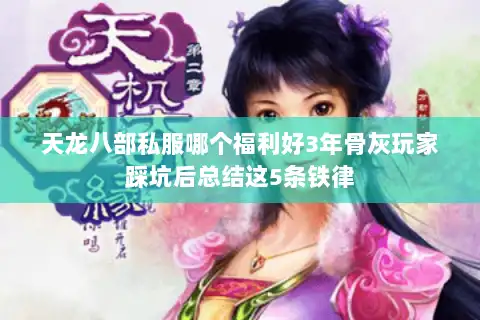 天龙八部私服哪个福利好3年骨灰玩家踩坑后总结这5条铁律