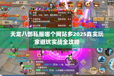 天龙八部私服哪个网站多2025真实玩家避坑实战全攻略 天龙八部私服哪个网站多2025真实玩家避坑实战全攻略