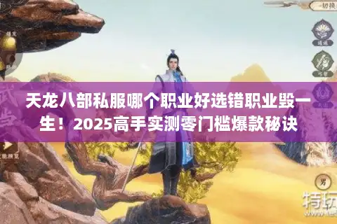 天龙八部私服哪个职业好选错职业毁一生！2025高手实测零门槛爆款秘诀