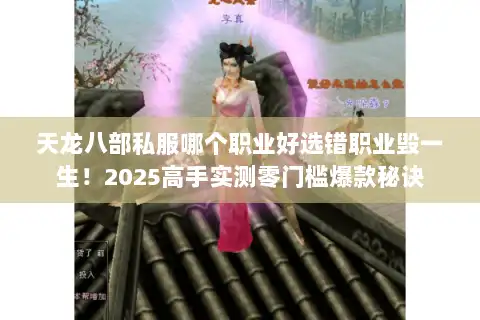天龙八部私服哪个职业好选错职业毁一生！2025高手实测零门槛爆款秘诀