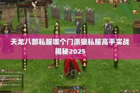 天龙八部私服哪个门派狠私服高手实战揭秘2025 天龙八部私服哪个门派狠私服高手实战揭秘2025