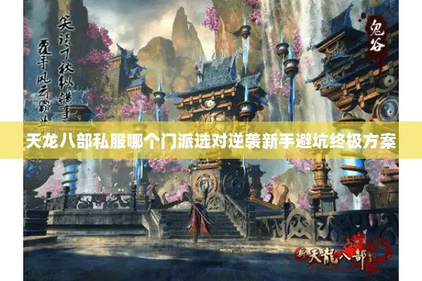 天龙八部私服哪个门派选对逆袭新手避坑终极方案
