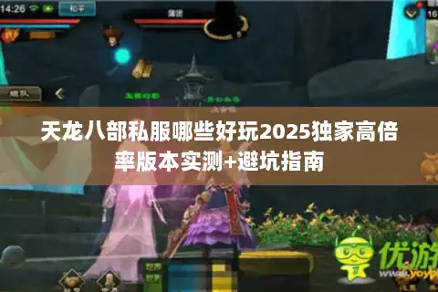 天龙八部私服哪些好玩2025独家高倍率版本实测+避坑指南 天龙八部私服哪些好玩2025独家高倍率版本实测+避坑指南