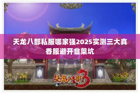 天龙八部私服哪家强2025实测三大真香服避开韭菜坑