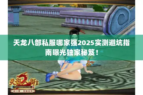 天龙八部私服哪家强2025实测避坑指南曝光独家秘笈! 天龙八部私服哪家强2025实测避坑指南曝光独家秘笈!