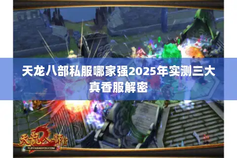 天龙八部私服哪家强2025年实测三大真香服解密 天龙八部私服哪家强2025年实测三大真香服解密