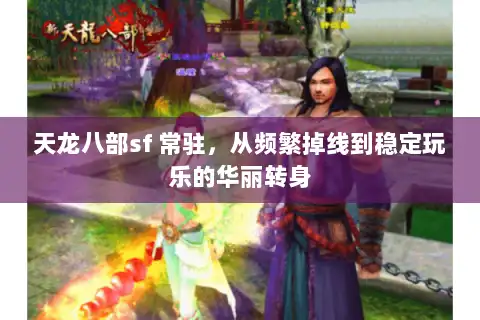 天龙八部sf 常驻,从频繁掉线到稳定玩乐的华丽转身 天龙八部sf 常驻,从频繁掉线到稳定玩乐的华丽转身