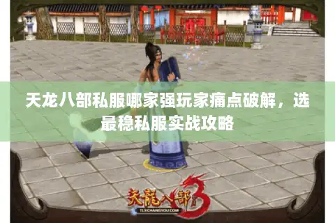 天龙八部私服哪家强玩家痛点破解,选最稳私服实战攻略 天龙八部私服哪家强玩家痛点破解,选最稳私服实战攻略
