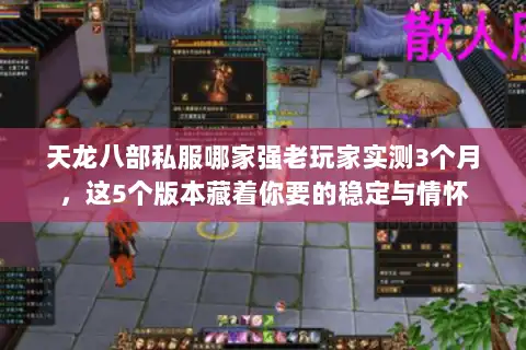 天龙八部私服哪家强老玩家实测3个月，这5个版本藏着你要的稳定与情怀