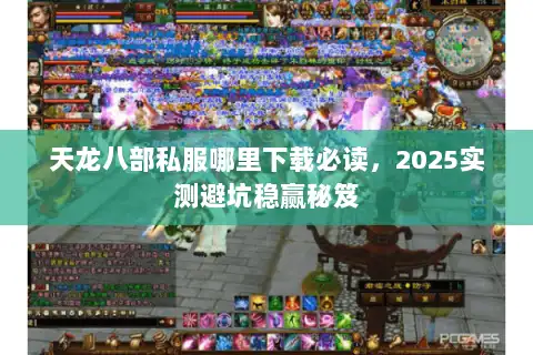 天龙八部私服哪里下载必读,2025实测避坑稳赢秘笈 天龙八部私服哪里下载必读,2025实测避坑稳赢秘笈