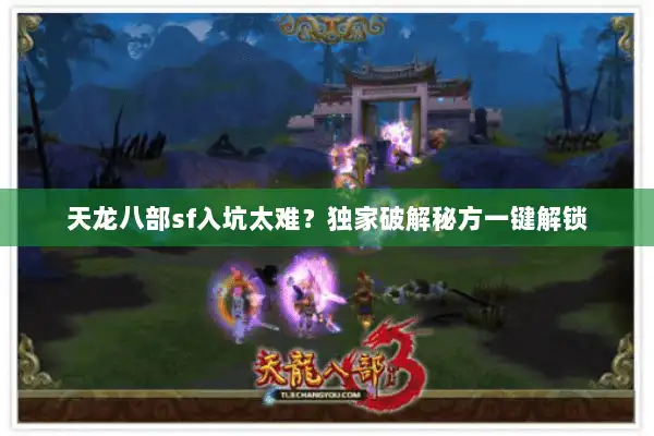 天龙八部sf入坑太难?独家破解秘方一键解锁 天龙八部sf入坑太难?独家破解秘方一键解锁