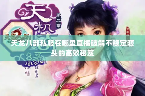 天龙八部私服在哪里直播破解不稳定源头的高效秘笈 天龙八部私服在哪里直播破解不稳定源头的高效秘笈