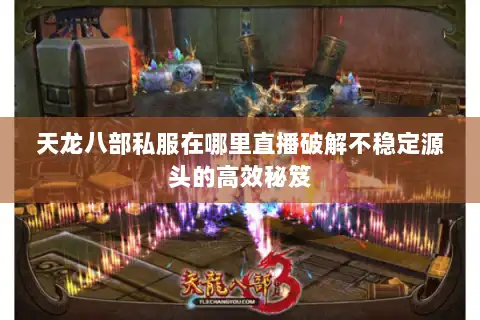 天龙八部私服在哪里直播破解不稳定源头的高效秘笈 天龙八部私服在哪里直播破解不稳定源头的高效秘笈