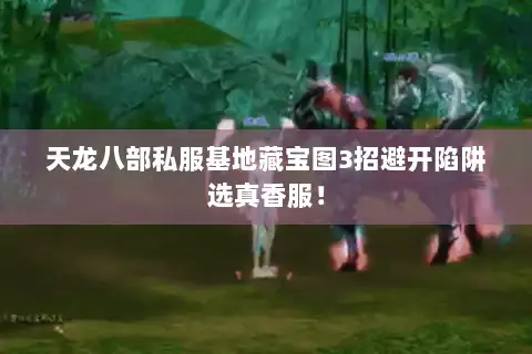 天龙八部私服基地藏宝图3招避开陷阱选真香服！