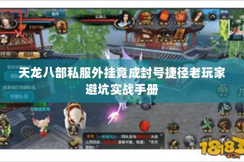 天龙八部私服外挂竟成封号捷径老玩家避坑实战手册