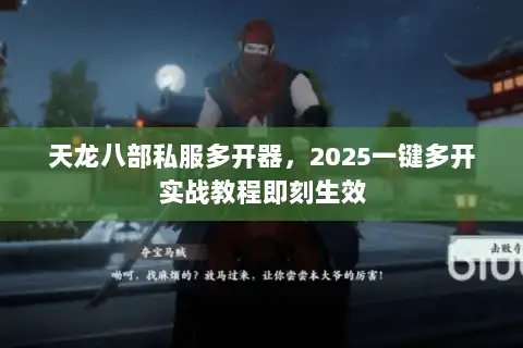 天龙八部私服多开器，2025一键多开实战教程即刻生效