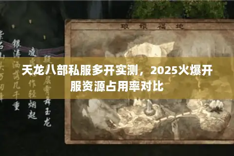 天龙八部私服多开实测，2025火爆开服资源占用率对比
