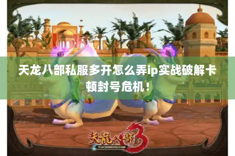 天龙八部私服多开怎么弄ip实战破解卡顿封号危机！