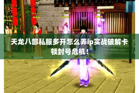 天龙八部私服多开怎么弄ip实战破解卡顿封号危机！