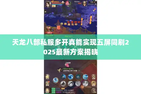 天龙八部私服多开真能实现五屏同刷2025最新方案揭晓