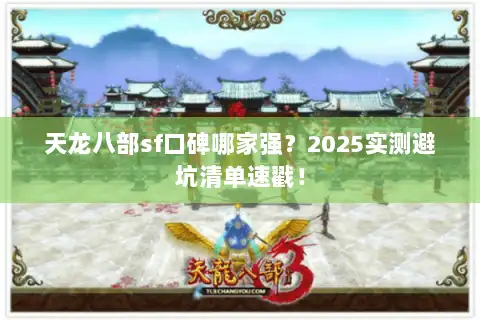 天龙八部sf口碑哪家强?2025实测避坑清单速戳! 天龙八部sf口碑哪家强?2025实测避坑清单速戳!