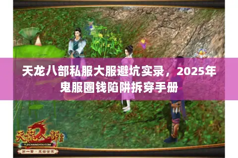天龙八部私服大服避坑实录，2025年鬼服圈钱陷阱拆穿手册