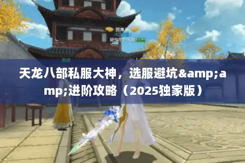 天龙八部私服大神，选服避坑&amp;进阶攻略（2025独家版）