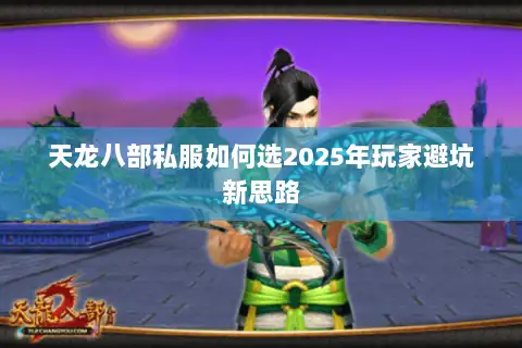 天龙八部私服如何选2025年玩家避坑新思路