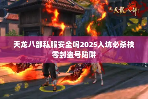 天龙八部私服安全吗2025入坑必杀技零封盗号陷阱