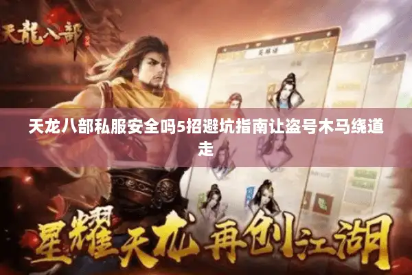 天龙八部私服安全吗5招避坑指南让盗号木马绕道走