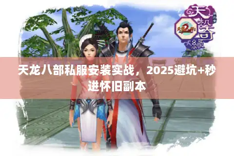 天龙八部私服安装实战，2025避坑+秒进怀旧副本