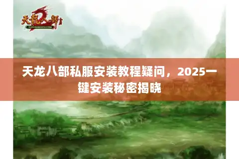 天龙八部私服安装教程疑问，2025一键安装秘密揭晓