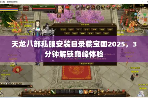 天龙八部私服安装目录藏宝图2025,3分钟解锁巅峰体验 天龙八部私服安装目录藏宝图2025,3分钟解锁巅峰体验