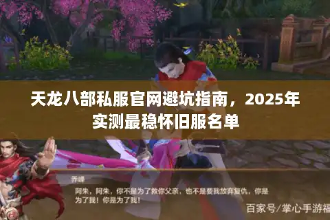 天龙八部私服官网避坑指南,2025年实测最稳怀旧服名单 天龙八部私服官网避坑指南,2025年实测最稳怀旧服名单