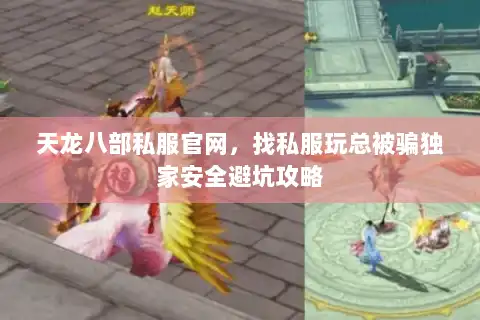 天龙八部私服官网,找私服玩总被骗独家安全避坑攻略 天龙八部私服官网,找私服玩总被骗独家安全避坑攻略