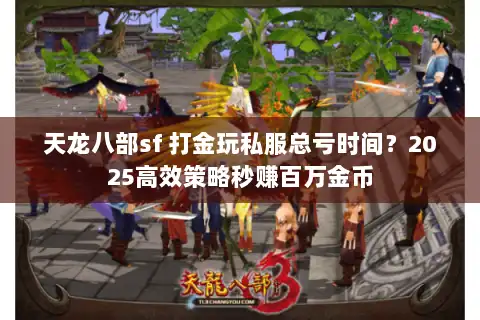 天龙八部sf 打金玩私服总亏时间？2025高效策略秒赚百万金币