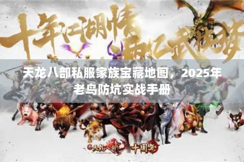 天龙八部私服家族宝藏地图，2025年老鸟防坑实战手册