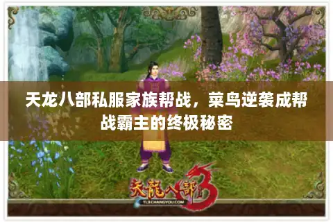 天龙八部私服家族帮战,菜鸟逆袭成帮战霸主的终极秘密 天龙八部私服家族帮战,菜鸟逆袭成帮战霸主的终极秘密
