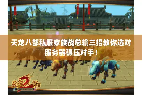 天龙八部私服家族战总输三招教你选对服务器碾压对手！