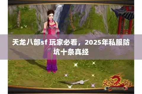 天龙八部sf 玩家必看,2025年私服防坑十条真经 天龙八部sf 玩家必看,2025年私服防坑十条真经