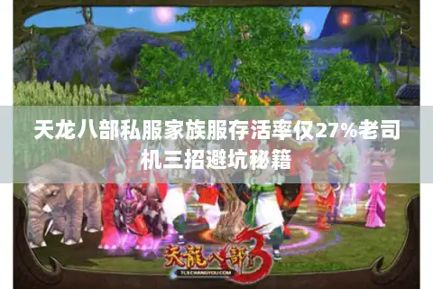 天龙八部私服家族服存活率仅27%老司机三招避坑秘籍