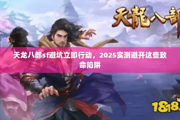 天龙八部sf避坑立即行动，2025实测避开这些致命陷阱
