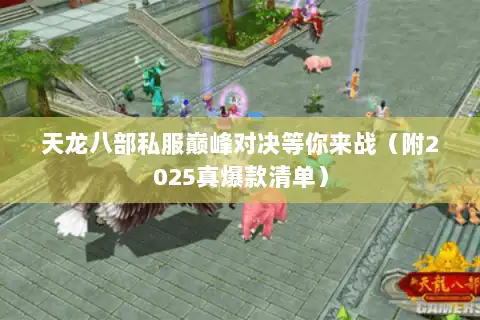 天龙八部私服巅峰对决等你来战（附2025真爆款清单）
